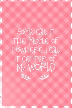 Some Call It The Middle Of Nowhere I Call it Center Of My World: All Purpose 6x9 Blank Lined Notebook Journal Way Better Than A Card Trendy Unique Gift Checkered Pink Farmer