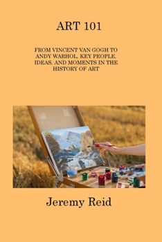 Paperback Art 101: From Vincent Van Gogh to Andy Warhol, Key People, Ideas, and Moments in the History of Art Book