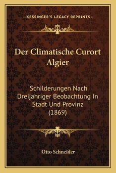 Paperback Der Climatische Curort Algier: Schilderungen Nach Dreijahriger Beobachtung In Stadt Und Provinz (1869) [German] Book