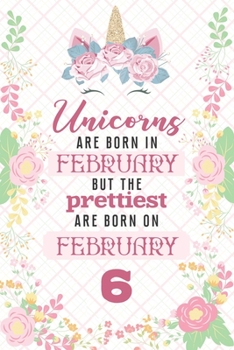 Paperback Unicorns Are Born In February But The Prettiest Are Born On February 6: Cute Blank Lined Notebook Gift for Girls and Birthday Card Alternative for Dau Book