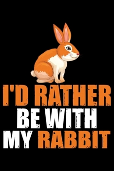 I’D Rather Be with My RABBIT: Cool RABBIT Journal Notebook - Gifts Idea for RABBIT Lovers Notebook for Men & Women.