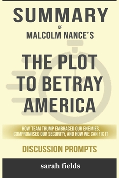 Paperback Summary of The Plot to Betray America: How Team Trump Embraced Our Enemies, Compromised Our Security, and How We Can Fix It by Malcolm Nance - Discuss Book