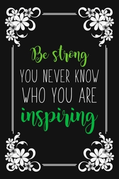 Be Strong You Never Know Who You Are Inspiring: Motivational Quote Gift Blank Lined And Dot Grid Paper Notebook for Writing /110 pages /6"x9"