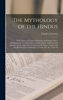Hardcover The Mythology of the Hindus: With Notices of Various Mountain and Island Tribes, Inhabiting the Two Peninsulas of India and the Neighbouring Island Book
