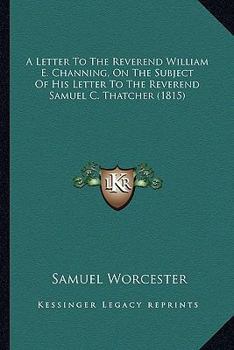 Paperback A Letter To The Reverend William E. Channing, On The Subject Of His Letter To The Reverend Samuel C. Thatcher (1815) Book