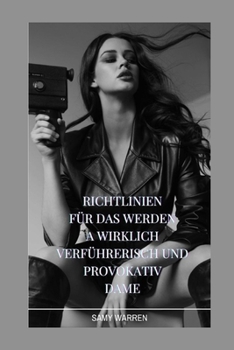 Richtlinien für das Werden a Wirklich Verführerisch und provokativ Dame (German Edition)