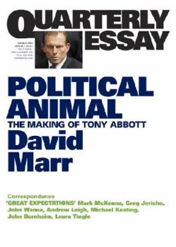 Political Animal: The Making of Tony Abbott - Book #47 of the Quarterly Essay
