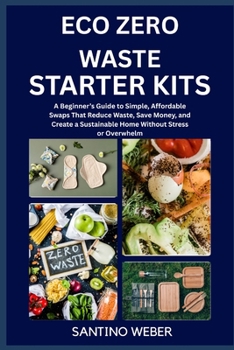 ECO ZERO WASTE STARTER KITS: A Beginner’s Guide to Simple, Affordable Swaps That Reduce Waste, Save Money, and Create a Sustainable Home Without Stress or Overwhelm