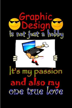 Graphic design is not just a hobby it's my passion and also my one true love: Graphic Designer  Notebook journal Diary Cute funny  humorous blank ... gift ...  job working employee (gag gifts)