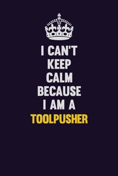 I Can't Keep Calm Because I Am A Toolpusher: Motivational and inspirational career blank lined gift notebook with matte finish