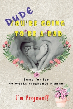 Dude I'm Pregnant You're going to be a Dad -  Bump for Joy 40 Weeks Pregnancy Planner: Guided Sections with journal memory record and Keepsake book | ... for 1st time Dad to be | Baby Feet Family