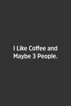 I Like Coffee and Maybe 3 People.: Lined Notbook / Journal / Diary / Calendar / Planner / Sketchbook / Gift, 108 blank Pages, 6x9, Matte Finish