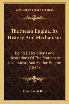 Paperback The Steam Engine, Its History And Mechanism: Being Descriptions And Illustrations Of The Stationary, Locomotive, And Marine Engine (1854) Book