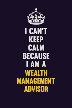 Paperback I Can't Keep Calm Because I Am A Wealth Management Advisor: Motivational and inspirational career blank lined gift notebook with matte finish Book