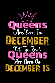 Queens Are Born In December Real Queens Are Born In December 15 Notebook Birthday Funny Gift: Lined Notebook / Journal Gift, 120 Pages, 6x9, Soft Cover, Matte Finish