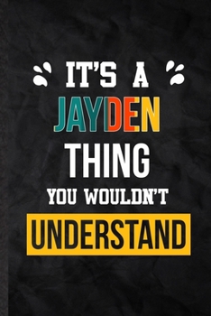 It's a Jayden Thing You Wouldn't Understand: Blank Practical Personalized Jayden Lined Notebook/ Journal For Favorite First Name, Inspirational Saying ... Special Birthday Gift Idea Lovely Funny Cute