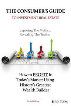 The Consumers Guide To Investment Real Estate: How to PROFIT In... Today's Market Using History's Greatest Wealth Builder