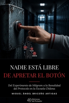 Nadie está libre de apretar el botón: Del experimento de Milgram a la Banalidad del protocolo en la escuela chilena (Spanish Edition)