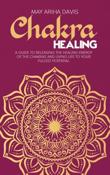 Hardcover Chakra Healing: A Guide to Releasing the Healing Energy of the Chakras and Living Life to Your Fullest Potential Book