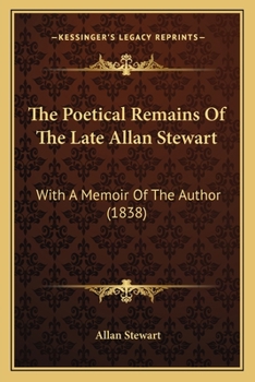 The Poetical Remains Of The Late Allan Stewart: With A Memoir Of The Author