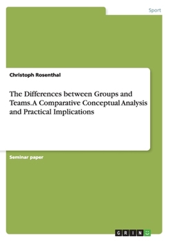 Paperback The Differences between Groups and Teams. A Comparative Conceptual Analysis and Practical Implications Book