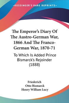 Paperback The Emperor's Diary Of The Austro-German War, 1866 And The Franco-German War, 1870-71: To Which Is Added Prince Bismarck's Rejoinder (1888) Book