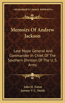 Memoirs of Andrew Jackson, Late Major General and Commander in Chief of the Southern Division of the Army of the United States