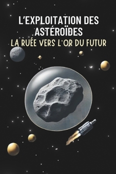 L’Exploitation des Astéroïdes : La Ruée vers l’Or du Futur (French Edition)