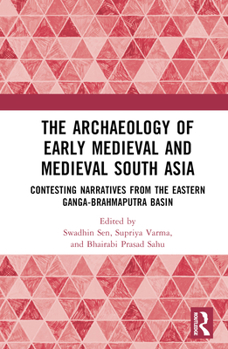 Hardcover The Archaeology of Early Medieval and Medieval South Asia: Contesting Narratives from the Eastern Ganga-Brahmaputra Basin Book