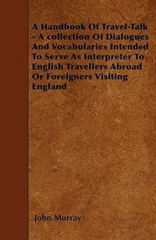 Paperback A Handbook of Travel-Talk - A Collection of Dialogues and Vocabularies Intended to Serve as Interpreter to English Travellers Abroad or Foreigners Vis Book