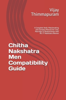 Chitha Nakshatra Men Compatibility Guide: A Complete Vedic Matchmaking and Synastry Manual for Love, Marriage & Relationships with All 27 Nakshatra Women (27 Nakshatra Men Compatibility Series)