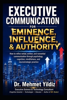 Executive Communication for Eminence, Influence, Authority Building: How to refine verbal, written, and unspoken language through psychology, ... (Technology Excellence and Leadership Series)