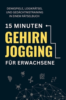 15 Minuten Gehirnjogging für Erwachsene: Denkspiele, Logikrätsel und Gedächtnistraining in einem Rätselbuch (German Edition)