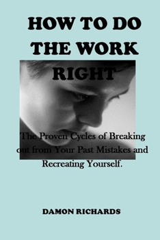 Paperback How to Do the Work Right: The Proven Cycles of Breaking out from Your Past Mistakes and Recreating Yourself. Book