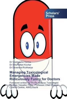 Managing Toxicological Emergencies Made Ridiculously Funny for Doctors: Foreword written by World Famous Toxicologist Dr Vijay Vasudev Pillay, Professor,Chief-Poison Control Centre, AIMS,Kochi