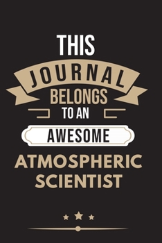 THIS JOURNAL BELONGS TO AN AWESOME Atmospheric Scientist Notebook / Journal 6x9 Ruled Lined  120 Pages: for Atmospheric Scientist 6x9 notebook / ... ideas memorie, blueprint, goals. Degree Stude