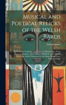 Hardcover Musical and Poetical Relicks of the Welsh Bards: Preserved by Tradition, and Authentic Manuscripts, From Remote Antiquity; Never Before Published; to Book
