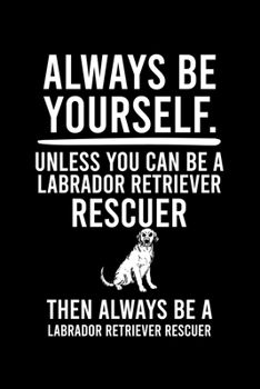 Paperback Always Be Yourself.Unless You Can Be Labrador Retriever Rescuer Then Always Be a Labrador Retriever Rescuer: Cute Default Ruled Notebook, Great Access Book