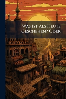 Paperback Was Ist Als Heute Geschehen? Oder: Wann War Das?: Tagliche Unterhaltung In Erinnerungen An Merkwurdige Tagsbegebenheiten Und Naturereignisse Vergangen Book