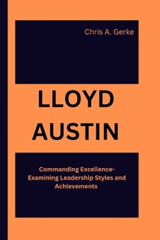 Paperback Lloyd Austin: Commanding Excellence- Examining Leadership Styles and Achievements Book