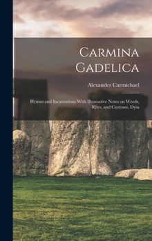 Hardcover Carmina Gadelica: Hymns and Incantations With Illustrative Notes on Words, Rites, and Customs, Dyin Book