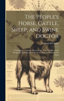 Hardcover The People's Horse, Cattle, Sheep, and Swine Doctor: Containing ... Concise Descriptions of the Diseases of the Respective Animals, With the Exact Dos Book