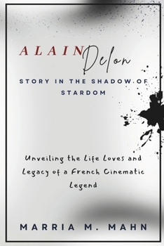 Paperback Alain Delon Story In the Shadow of Stardom: Unveiling the Life Loves and Legacy of a French Cinematic Legend Book