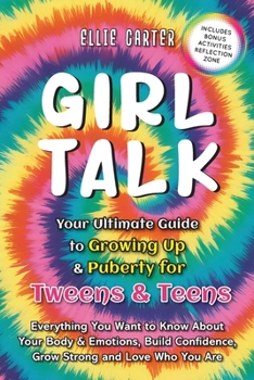 Girl Talk: Your Ultimate Guide to Growing Up & Puberty for Tweens & Teens: Everything You Want to Know About Your Body & Emotions, Build Confidence, Grow Strong and Love Who You Are