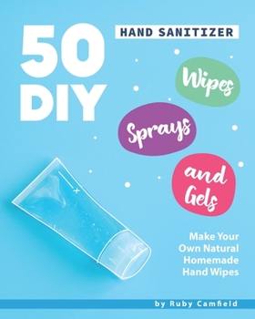 Paperback 50 DIY Hand Sanitizer Wipes, Sprays and Gels: Make Your Own Natural Homemade Hand Wipes Book