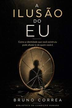 A Ilusão do Eu: Como a identidade que você construiu pode afastá-lo de quem você é (As Estruturas Invisíveis) (Portuguese Edition)