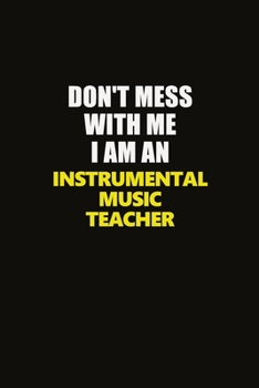 Paperback Don't Mess With Me I Am An Instrumental Music Teacher: Career journal, notebook and writing journal for encouraging men, women and kids. A framework f Book