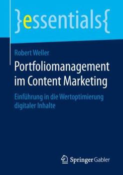 Portfoliomanagement im Content Marketing: Einführung in die Wertoptimierung digitaler Inhalte (essentials)