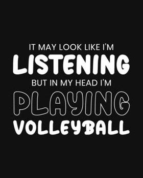 Paperback It May Look Like I'm Listening, but in My Head I'm Playing Volleyball: Volleyball Gift for Volleyball Lovers - Funny Black and White Sports Themed Bla Book