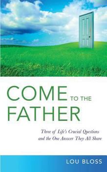 Paperback Come to the Father: Investigating Three of Life's Crucial Questions, and the Surprising Answer They All Share Book